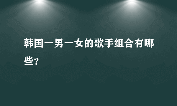 韩国一男一女的歌手组合有哪些？