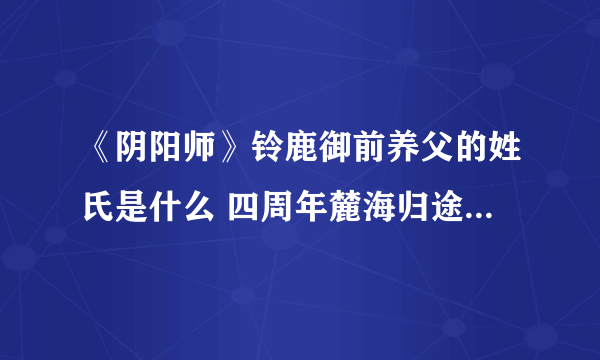 《阴阳师》铃鹿御前养父的姓氏是什么 四周年麓海归途海国问题答案