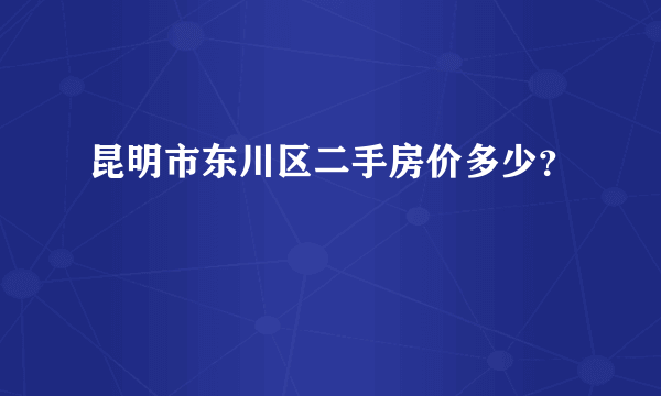 昆明市东川区二手房价多少？