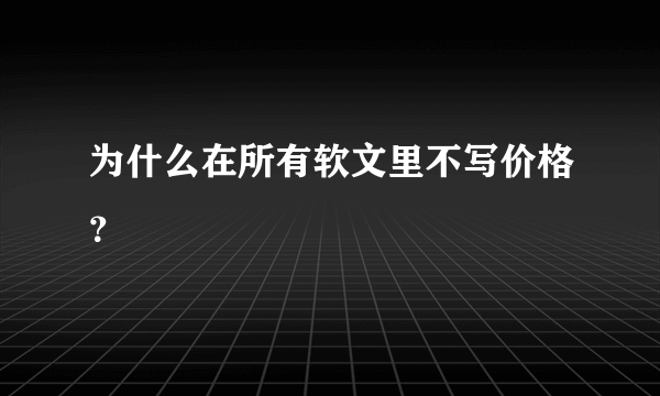 为什么在所有软文里不写价格？