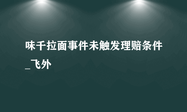 味千拉面事件未触发理赔条件_飞外