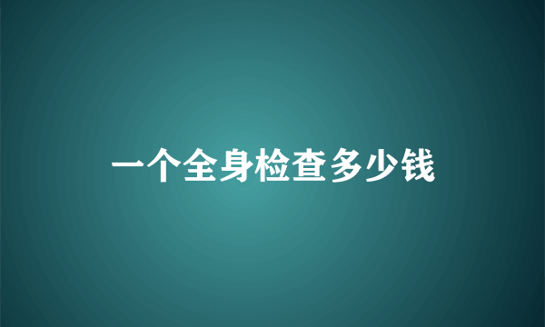 一个全身检查多少钱