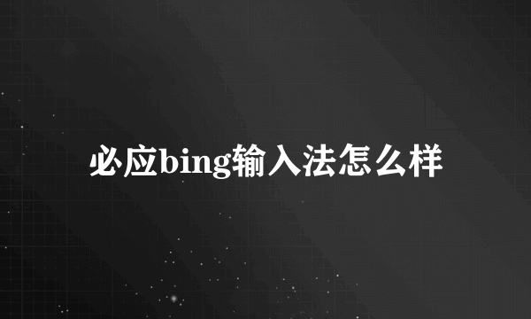 必应bing输入法怎么样