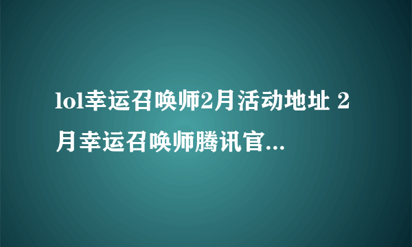 lol幸运召唤师2月活动地址 2月幸运召唤师腾讯官网活动入口