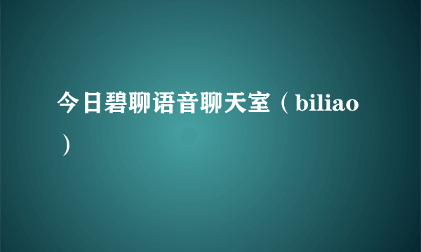 今日碧聊语音聊天室（biliao）