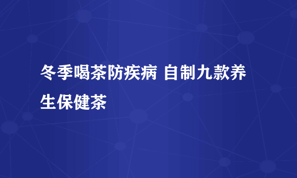 冬季喝茶防疾病 自制九款养生保健茶