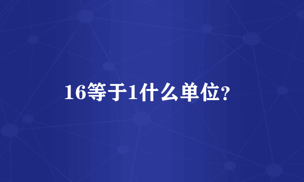 16等于1什么单位？