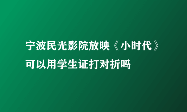 宁波民光影院放映《小时代》可以用学生证打对折吗