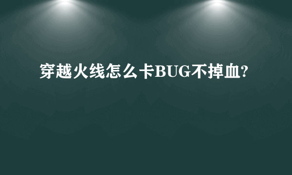 穿越火线怎么卡BUG不掉血?