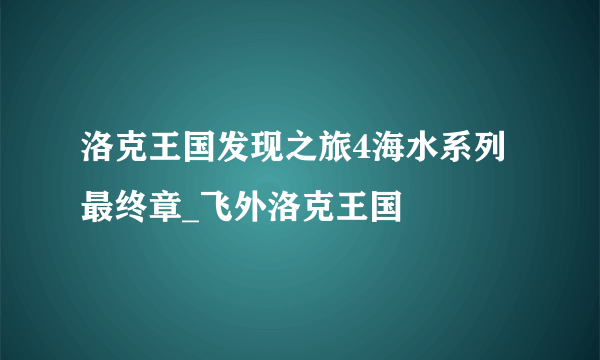 洛克王国发现之旅4海水系列最终章_飞外洛克王国