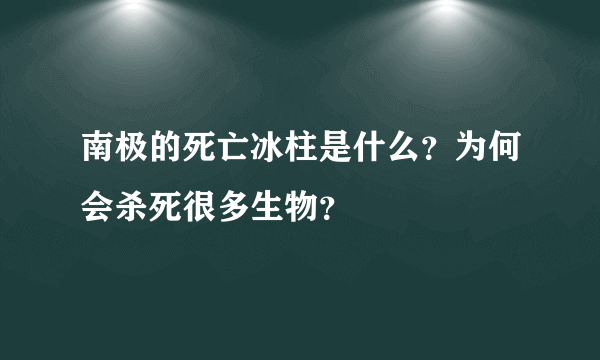 南极的死亡冰柱是什么？为何会杀死很多生物？