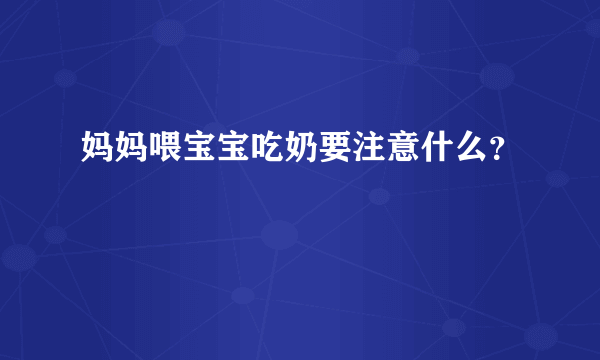 妈妈喂宝宝吃奶要注意什么？