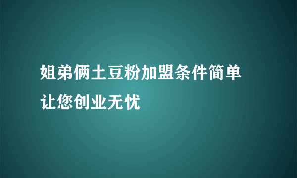 姐弟俩土豆粉加盟条件简单 让您创业无忧