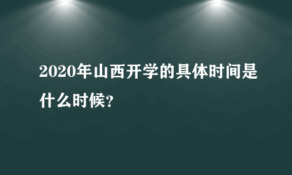 2020年山西开学的具体时间是什么时候？