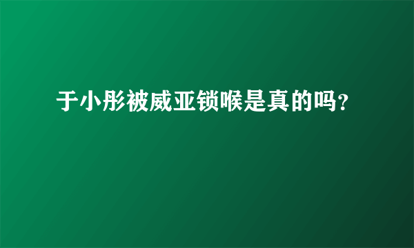 于小彤被威亚锁喉是真的吗？