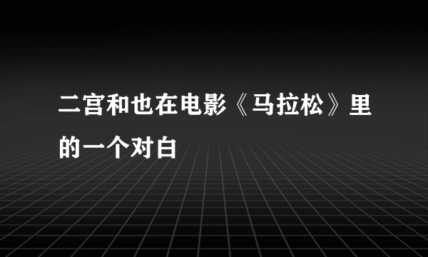 二宫和也在电影《马拉松》里的一个对白