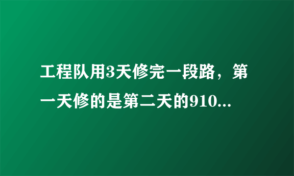 工程队用3天修完一段路，第一天修的是第二天的910，第三天修的是第二天的65，已知第三天比第一天多修270米，问：这段路长多少米？