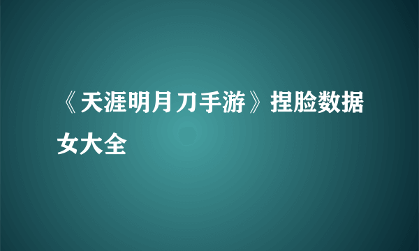 《天涯明月刀手游》捏脸数据女大全