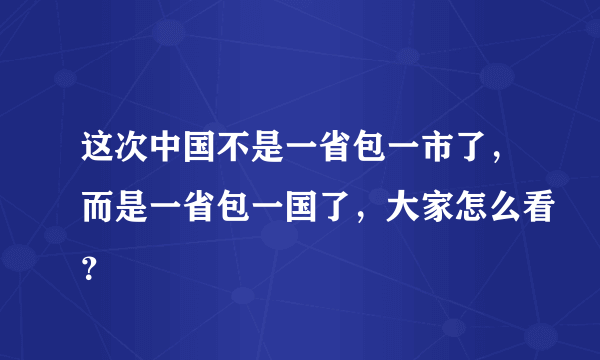 这次中国不是一省包一市了，而是一省包一国了，大家怎么看？