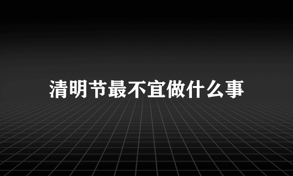 清明节最不宜做什么事