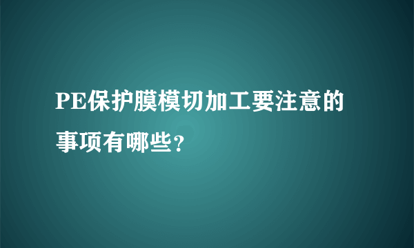 PE保护膜模切加工要注意的事项有哪些？