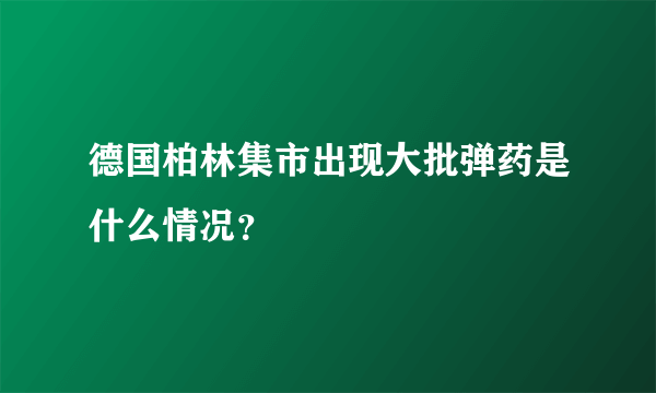 德国柏林集市出现大批弹药是什么情况？