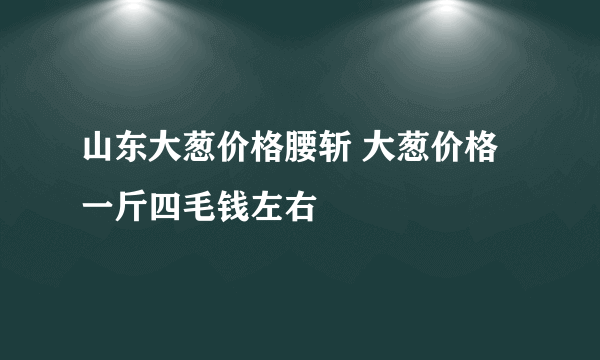 山东大葱价格腰斩 大葱价格一斤四毛钱左右