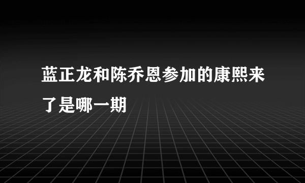 蓝正龙和陈乔恩参加的康熙来了是哪一期