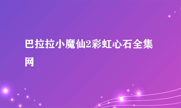 巴拉拉小魔仙2彩虹心石全集网