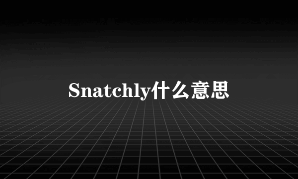 Snatchly什么意思