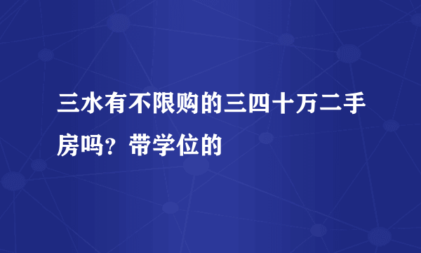 三水有不限购的三四十万二手房吗？带学位的