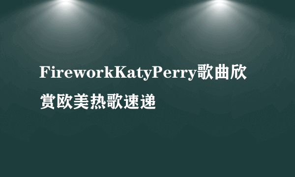 FireworkKatyPerry歌曲欣赏欧美热歌速递