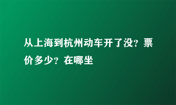 从上海到杭州动车开了没？票价多少？在哪坐