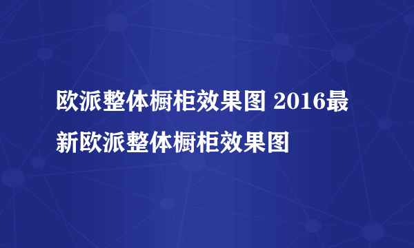 欧派整体橱柜效果图 2016最新欧派整体橱柜效果图