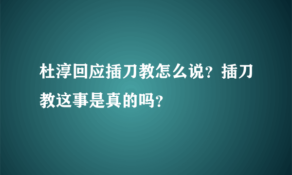 杜淳回应插刀教怎么说？插刀教这事是真的吗？