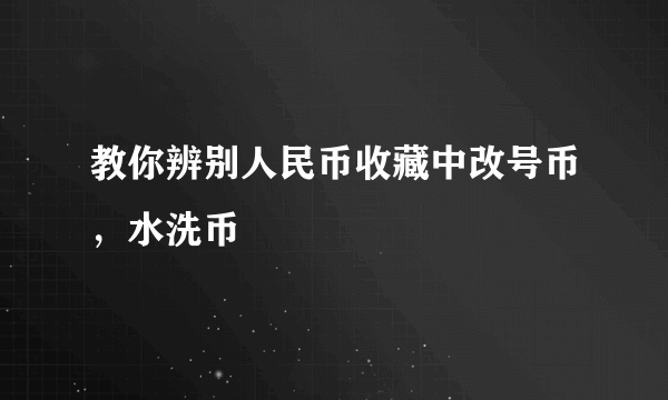 教你辨别人民币收藏中改号币，水洗币