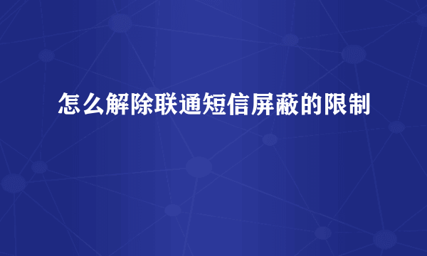 怎么解除联通短信屏蔽的限制