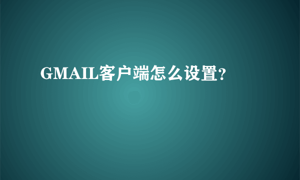 GMAIL客户端怎么设置？