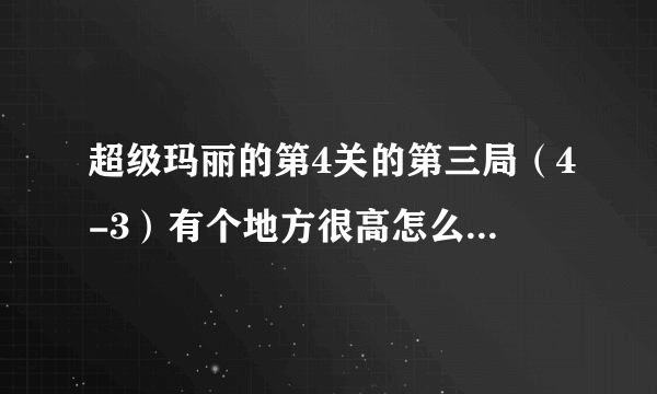 超级玛丽的第4关的第三局（4-3）有个地方很高怎么都跳不过去，是怎么过的？