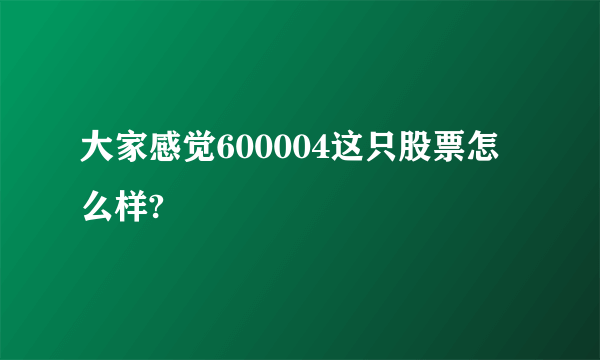 大家感觉600004这只股票怎么样?