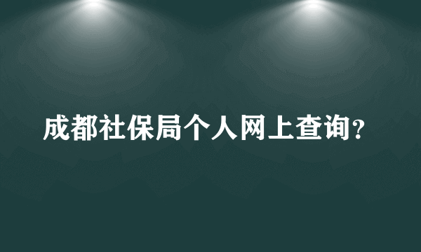 成都社保局个人网上查询？