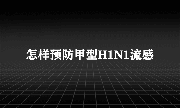 怎样预防甲型H1N1流感