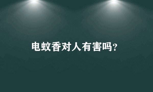 电蚊香对人有害吗？