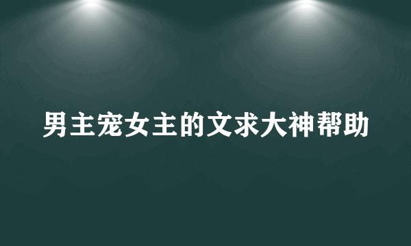 男主宠女主的文求大神帮助