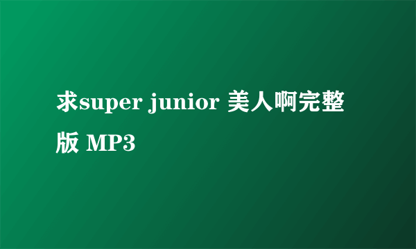 求super junior 美人啊完整版 MP3