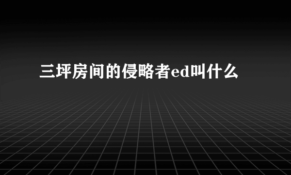 三坪房间的侵略者ed叫什么