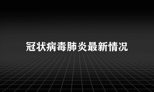 冠状病毒肺炎最新情况