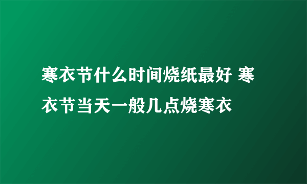 寒衣节什么时间烧纸最好 寒衣节当天一般几点烧寒衣