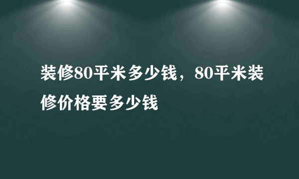 装修80平米多少钱，80平米装修价格要多少钱