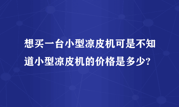 想买一台小型凉皮机可是不知道小型凉皮机的价格是多少?